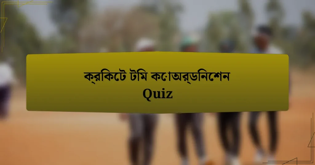 ক্রিকেট টিম কোঅর্ডিনেশন Quiz