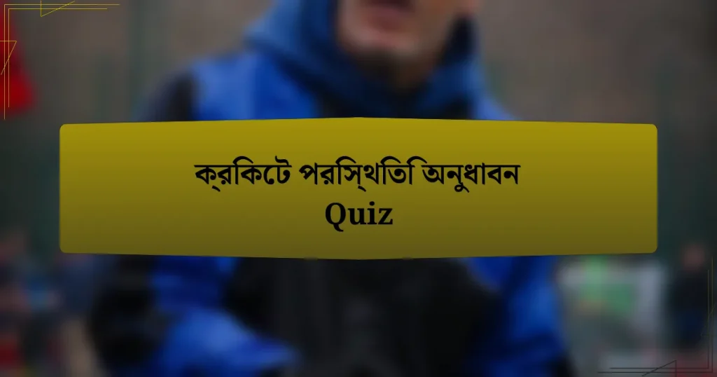 ক্রিকেট পরিস্থিতি অনুধাবন Quiz