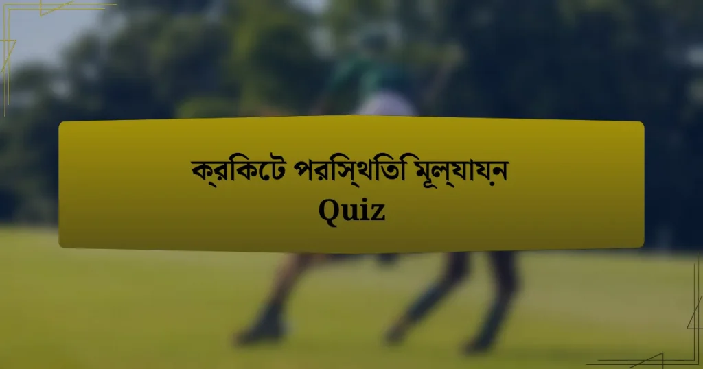 ক্রিকেট পরিস্থিতি মূল্যায়ন Quiz