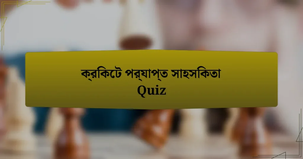 ক্রিকেট পর্যাপ্ত সাহসিকতা Quiz