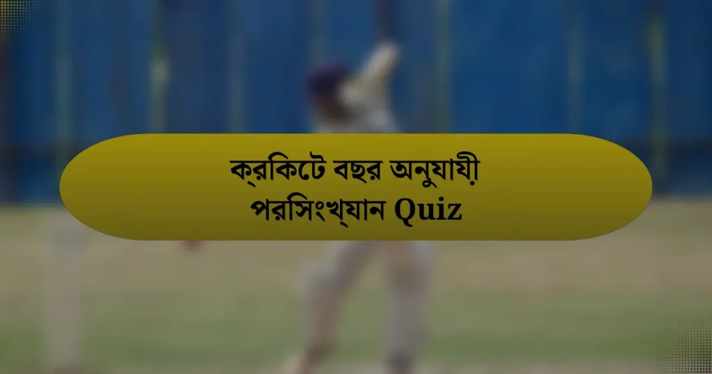 ক্রিকেট বছর অনুযায়ী পরিসংখ্যান Quiz