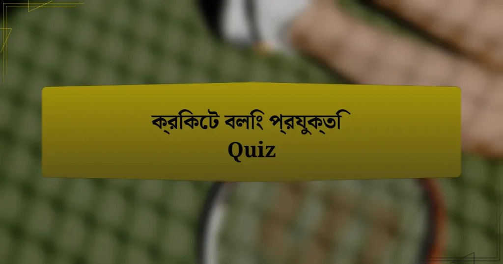 ক্রিকেট বলিং প্রযুক্তি Quiz