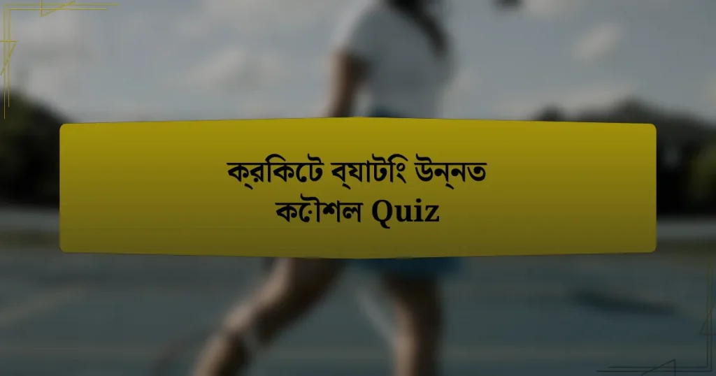 ক্রিকেট ব্যাটিং উন্নত কৌশল Quiz