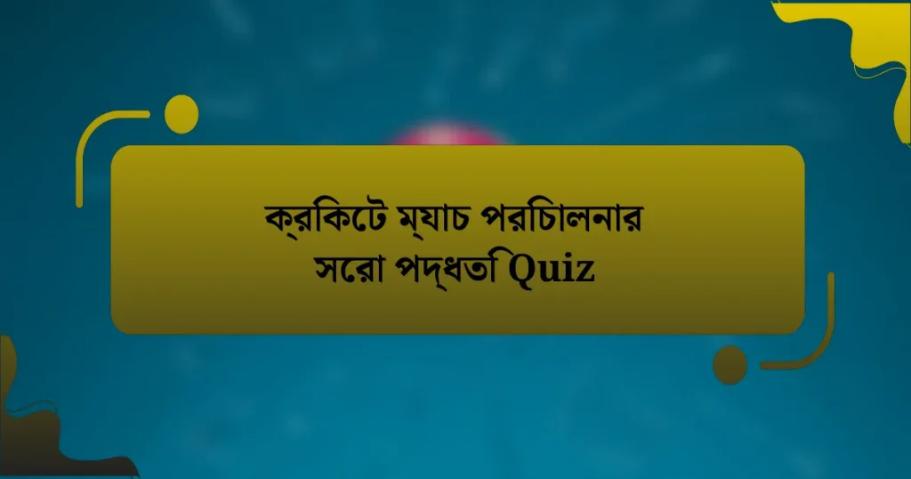 ক্রিকেট ম্যাচ পরিচালনার সেরা পদ্ধতি Quiz