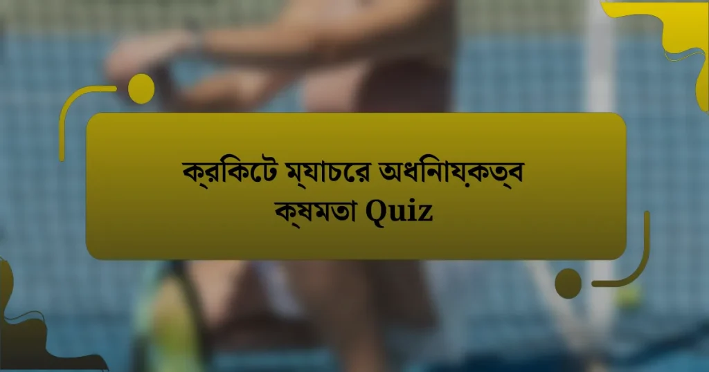 ক্রিকেট ম্যাচের অধিনায়কত্ব ক্ষমতা Quiz