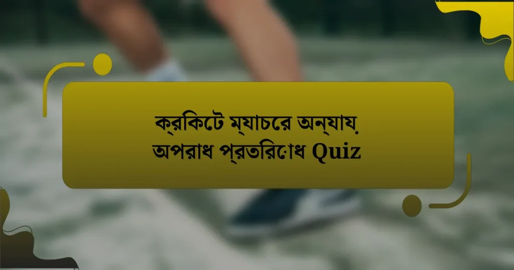 ক্রিকেট ম্যাচের অন্যায় অপরাধ প্রতিরোধ Quiz