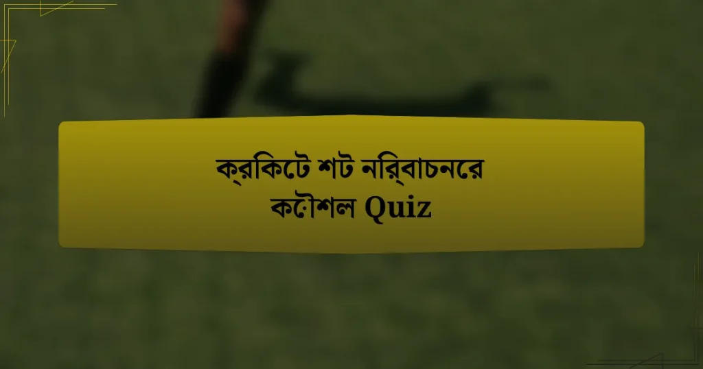 ক্রিকেট শট নির্বাচনের কৌশল Quiz