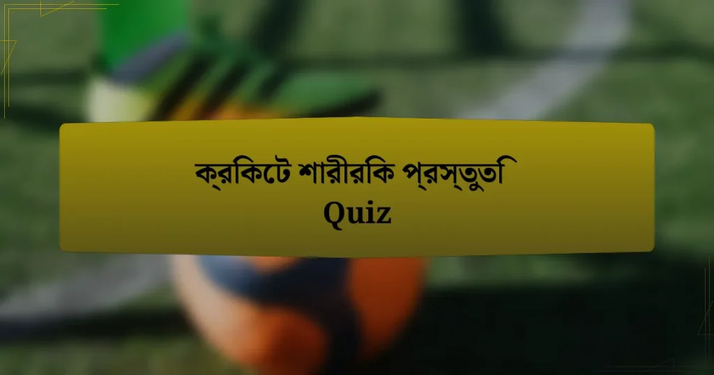 ক্রিকেট শারীরিক প্রস্তুতি Quiz