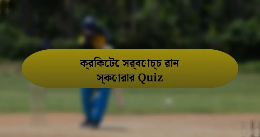 ক্রিকেটে সর্বোচ্চ রান স্কোরার Quiz