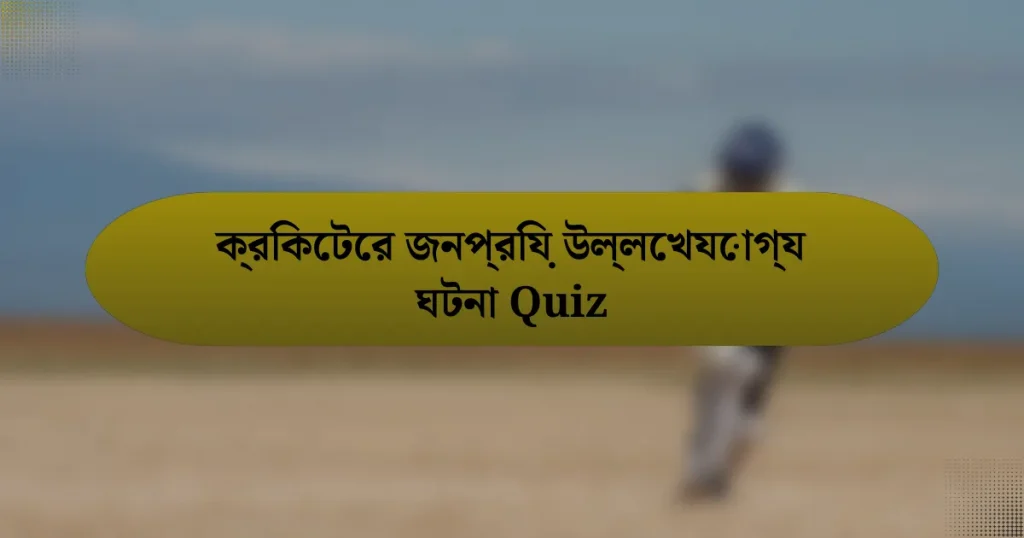 ক্রিকেটের জনপ্রিয় উল্লেখযোগ্য ঘটনা Quiz