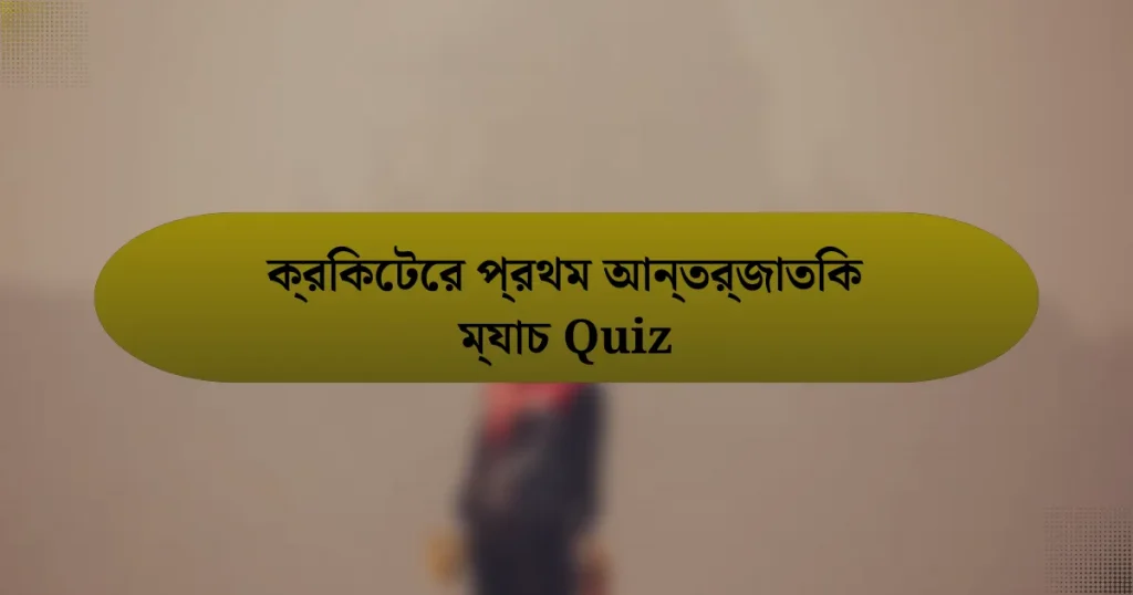 ক্রিকেটের প্রথম আন্তর্জাতিক ম্যাচ Quiz