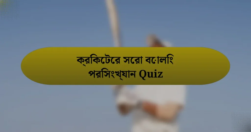 ক্রিকেটের সেরা বোলিং পরিসংখ্যান Quiz