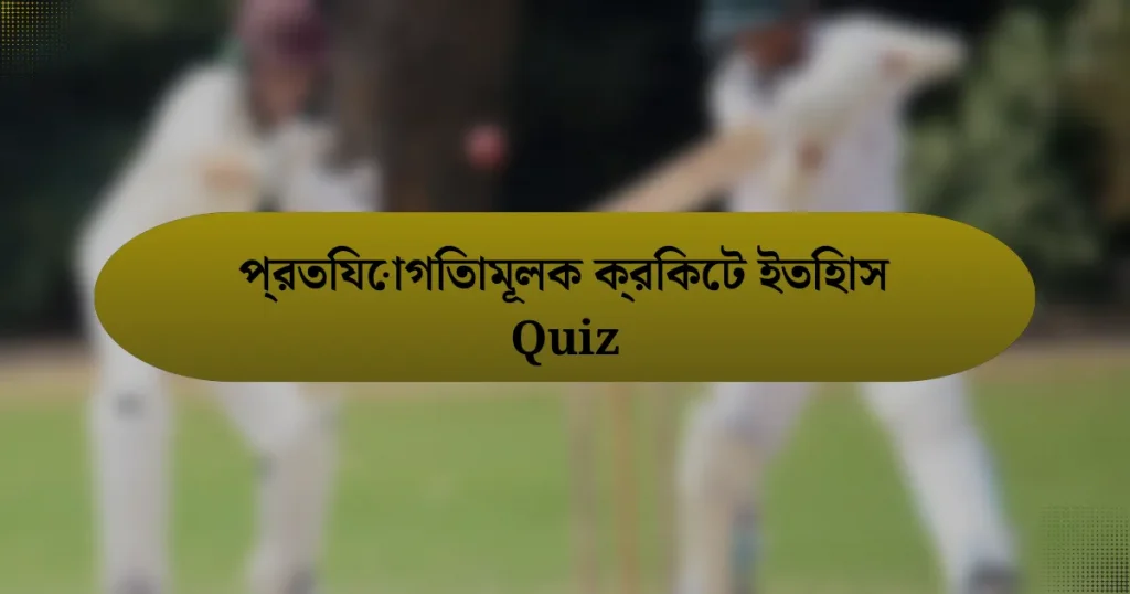 প্রতিযোগিতামূলক ক্রিকেট ইতিহাস Quiz