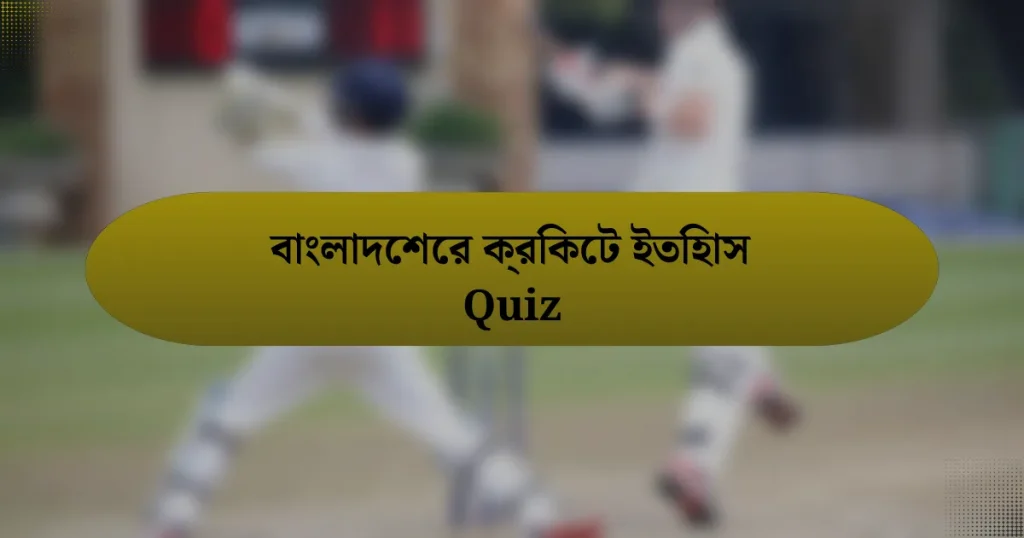 বাংলাদেশের ক্রিকেট ইতিহাস Quiz